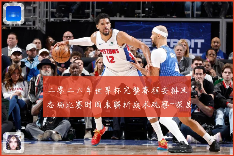二零二六年世界杯完整赛程安排及各场比赛时间表解析战术观察-深度解析