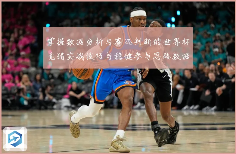 掌握数据分析与赛况判断的世界杯竞猜实战技巧与稳健参与思路数据研判-深度解析