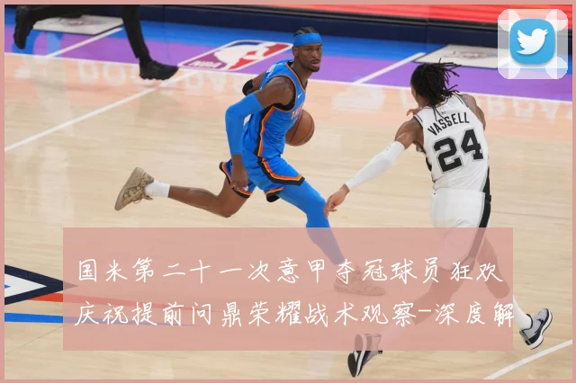 国米第二十一次意甲夺冠球员狂欢庆祝提前问鼎荣耀战术观察-深度解析
