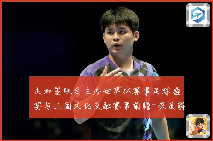 美加墨联合主办世界杯赛事足球盛宴与三国文化交融赛事前瞻-深度解析