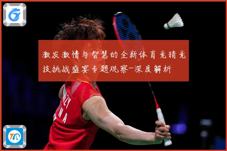 激发激情与智慧的全新体育竞猜竞技挑战盛宴专题观察-深度解析