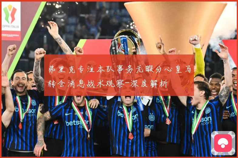 弗里克专注本队事务无暇分心皇马转会消息战术观察-深度解析