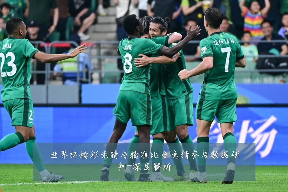 世界杯精彩竞猜与精准比分竞猜参与数据研判-深度解析