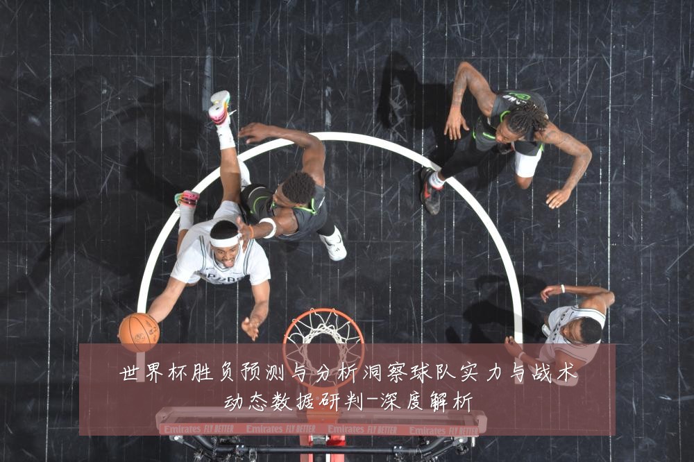 世界杯胜负预测与分析洞察球队实力与战术动态数据研判-深度解析