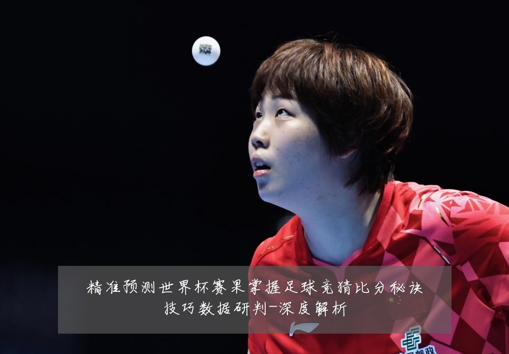 精准预测世界杯赛果掌握足球竞猜比分秘诀技巧数据研判-深度解析