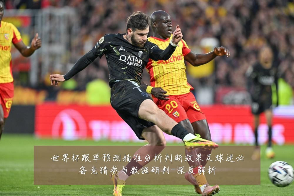 世界杯跟单预测精准分析判断效果足球迷必备竞猜参与数据研判-深度解析