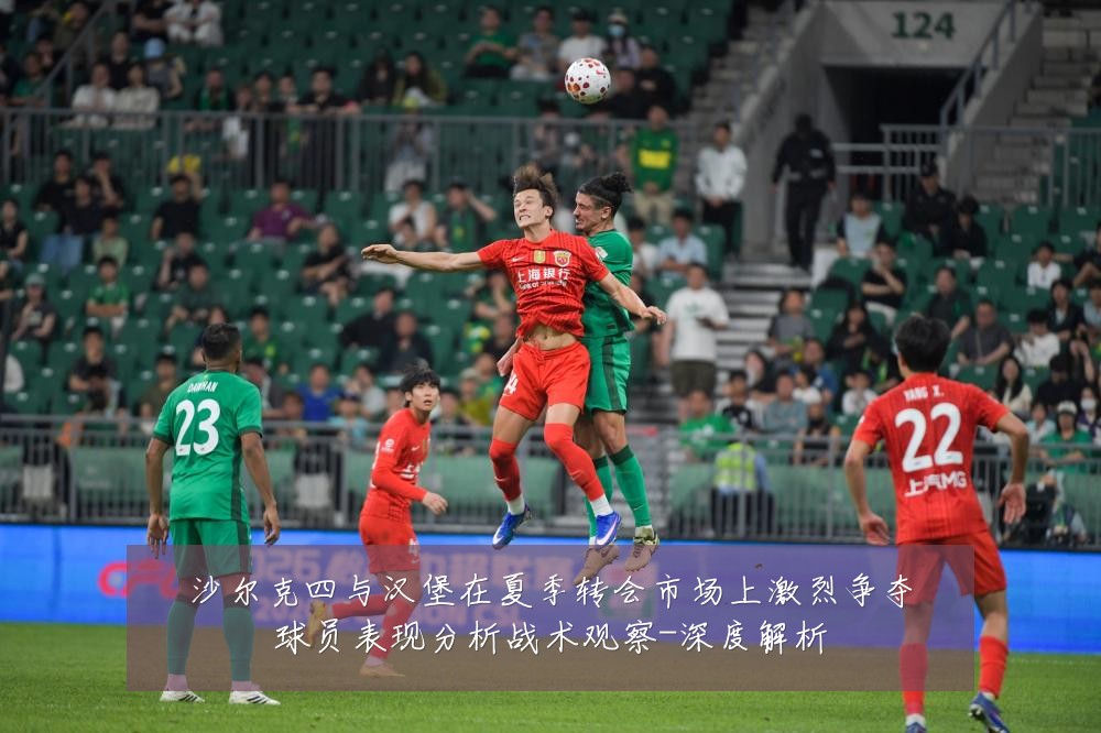 沙尔克四与汉堡在夏季转会市场上激烈争夺球员表现分析战术观察-深度解析