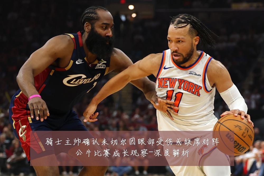 骑士主帅确认米切尔因眼部受伤或缺席对阵公牛比赛成长观察-深度解析