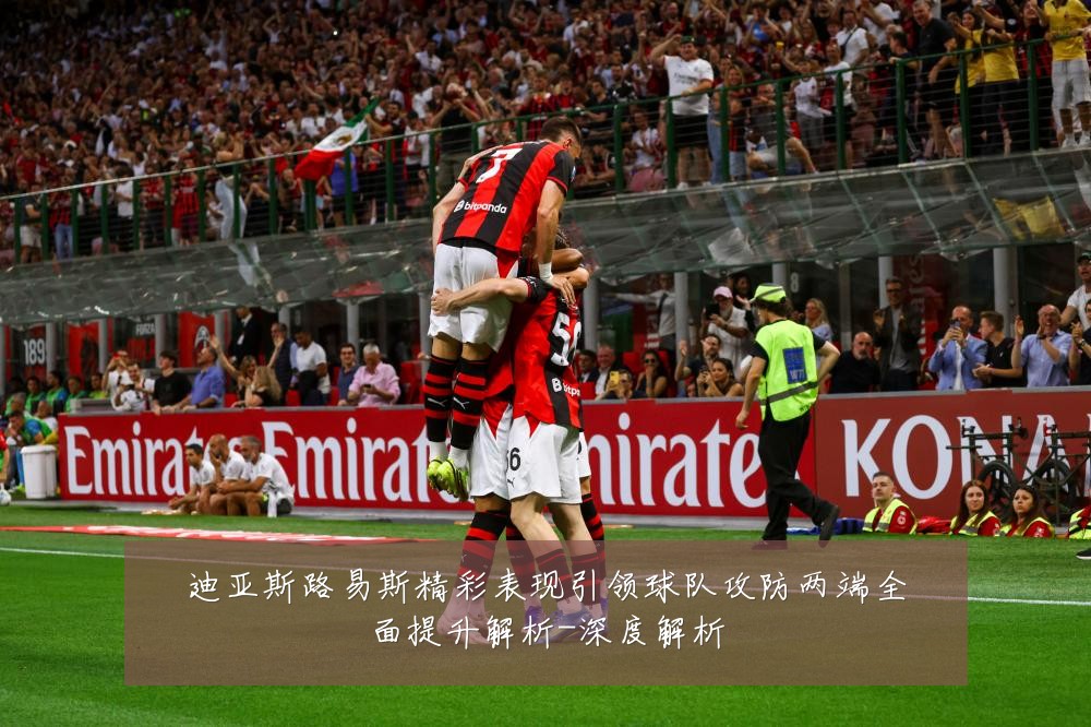 迪亚斯路易斯精彩表现引领球队攻防两端全面提升解析-深度解析