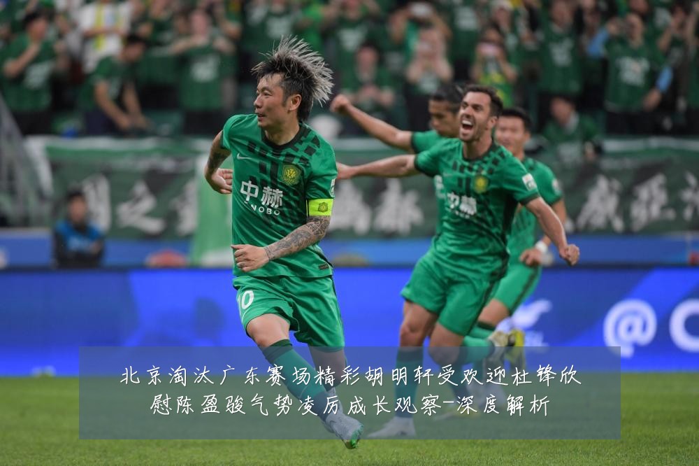 北京淘汰广东赛场精彩胡明轩受欢迎杜锋欣慰陈盈骏气势凌厉成长观察-深度解析